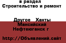  в раздел : Строительство и ремонт » Другое . Ханты-Мансийский,Нефтеюганск г.